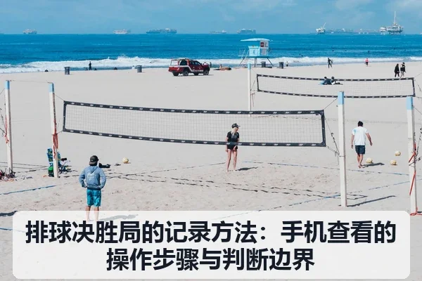 排球决胜局的记录方法:手机查看的操作步骤与判断边界